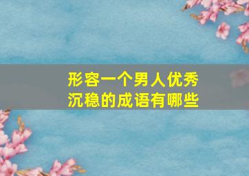 形容一个男人优秀沉稳的成语有哪些