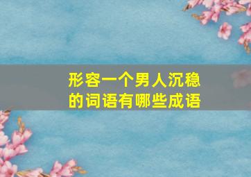 形容一个男人沉稳的词语有哪些成语