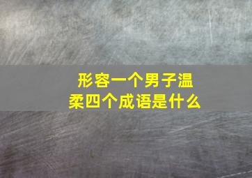 形容一个男子温柔四个成语是什么