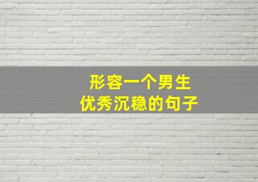 形容一个男生优秀沉稳的句子