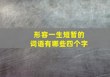 形容一生短暂的词语有哪些四个字