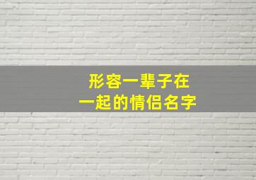 形容一辈子在一起的情侣名字