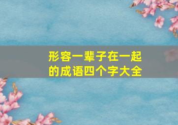 形容一辈子在一起的成语四个字大全