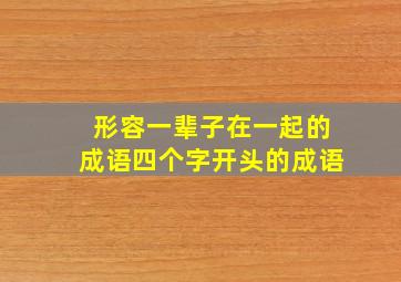 形容一辈子在一起的成语四个字开头的成语