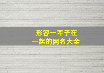 形容一辈子在一起的网名大全