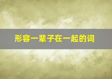 形容一辈子在一起的词