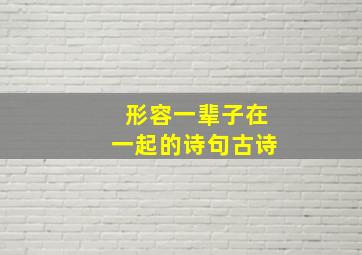 形容一辈子在一起的诗句古诗