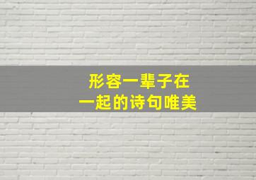 形容一辈子在一起的诗句唯美