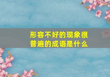 形容不好的现象很普遍的成语是什么