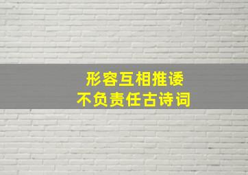 形容互相推诿不负责任古诗词