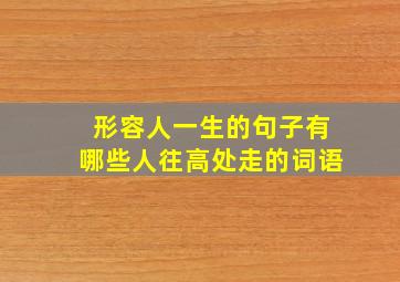 形容人一生的句子有哪些人往高处走的词语