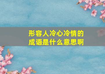 形容人冷心冷情的成语是什么意思啊