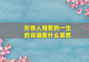 形容人短暂的一生的词语是什么意思