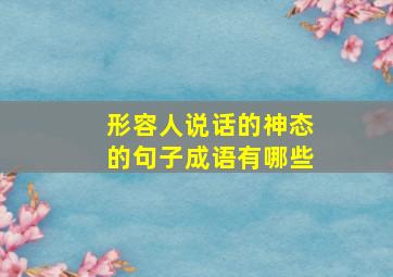 形容人说话的神态的句子成语有哪些