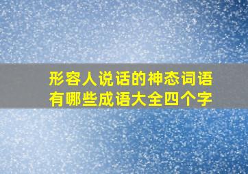 形容人说话的神态词语有哪些成语大全四个字