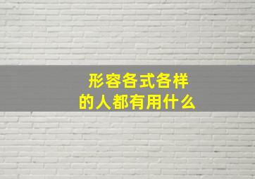 形容各式各样的人都有用什么