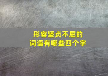 形容坚贞不屈的词语有哪些四个字