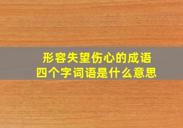 形容失望伤心的成语四个字词语是什么意思