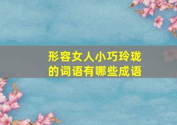 形容女人小巧玲珑的词语有哪些成语