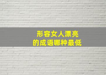 形容女人漂亮的成语哪种最低