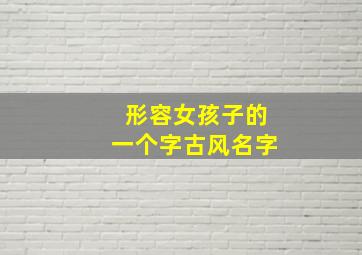 形容女孩子的一个字古风名字