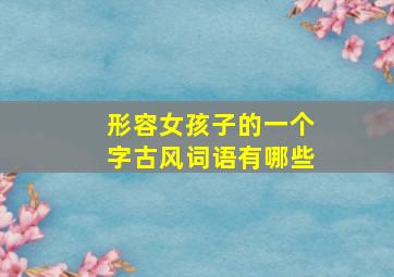 形容女孩子的一个字古风词语有哪些