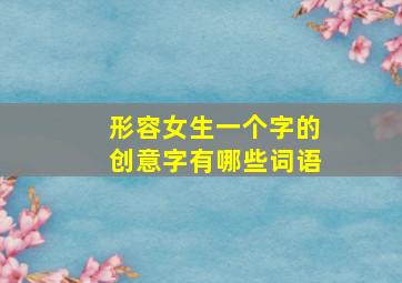 形容女生一个字的创意字有哪些词语