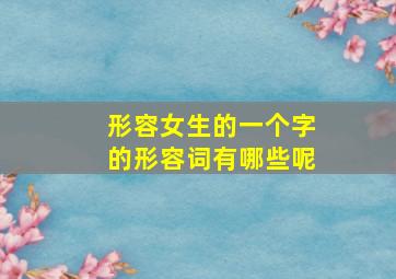 形容女生的一个字的形容词有哪些呢