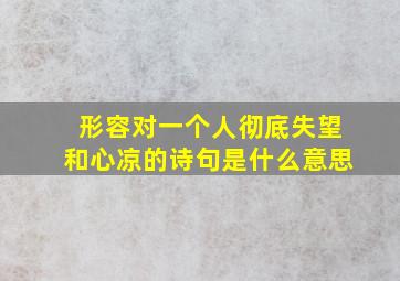 形容对一个人彻底失望和心凉的诗句是什么意思