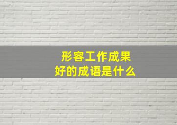 形容工作成果好的成语是什么