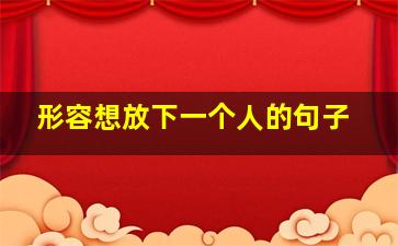 形容想放下一个人的句子