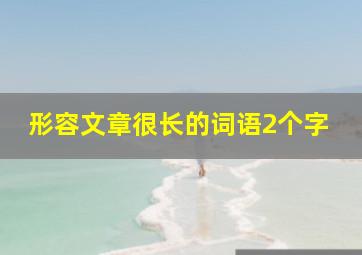 形容文章很长的词语2个字