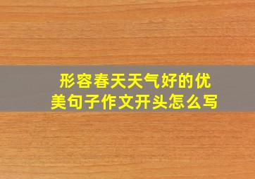 形容春天天气好的优美句子作文开头怎么写