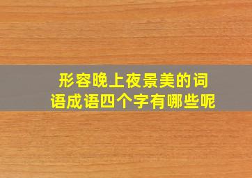 形容晚上夜景美的词语成语四个字有哪些呢