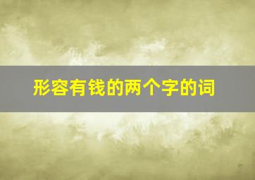 形容有钱的两个字的词