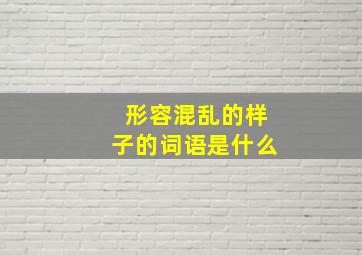 形容混乱的样子的词语是什么