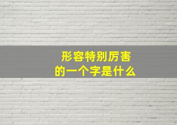 形容特别厉害的一个字是什么