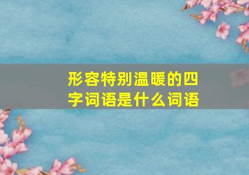 形容特别温暖的四字词语是什么词语