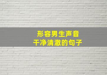 形容男生声音干净清澈的句子