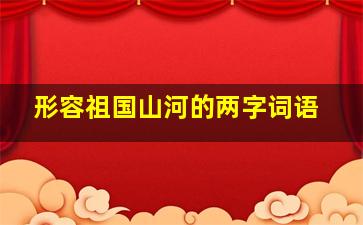 形容祖国山河的两字词语