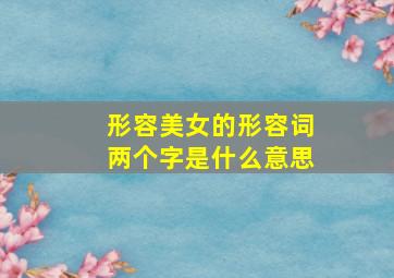 形容美女的形容词两个字是什么意思