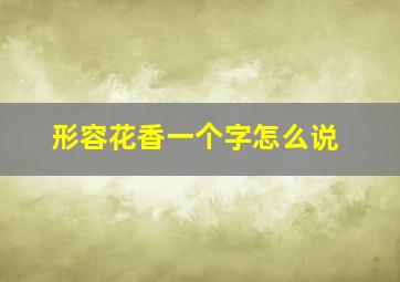 形容花香一个字怎么说