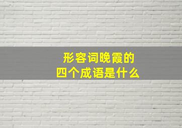 形容词晚霞的四个成语是什么