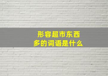 形容超市东西多的词语是什么