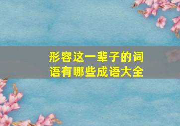 形容这一辈子的词语有哪些成语大全