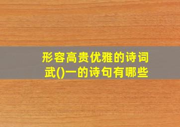 形容高贵优雅的诗词武()一的诗句有哪些