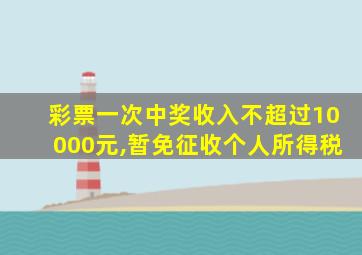 彩票一次中奖收入不超过10000元,暂免征收个人所得税