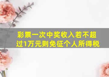 彩票一次中奖收入若不超过1万元则免征个人所得税