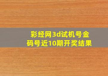 彩经网3d试机号金码号近10期开奖结果