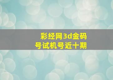 彩经网3d金码号试机号近十期